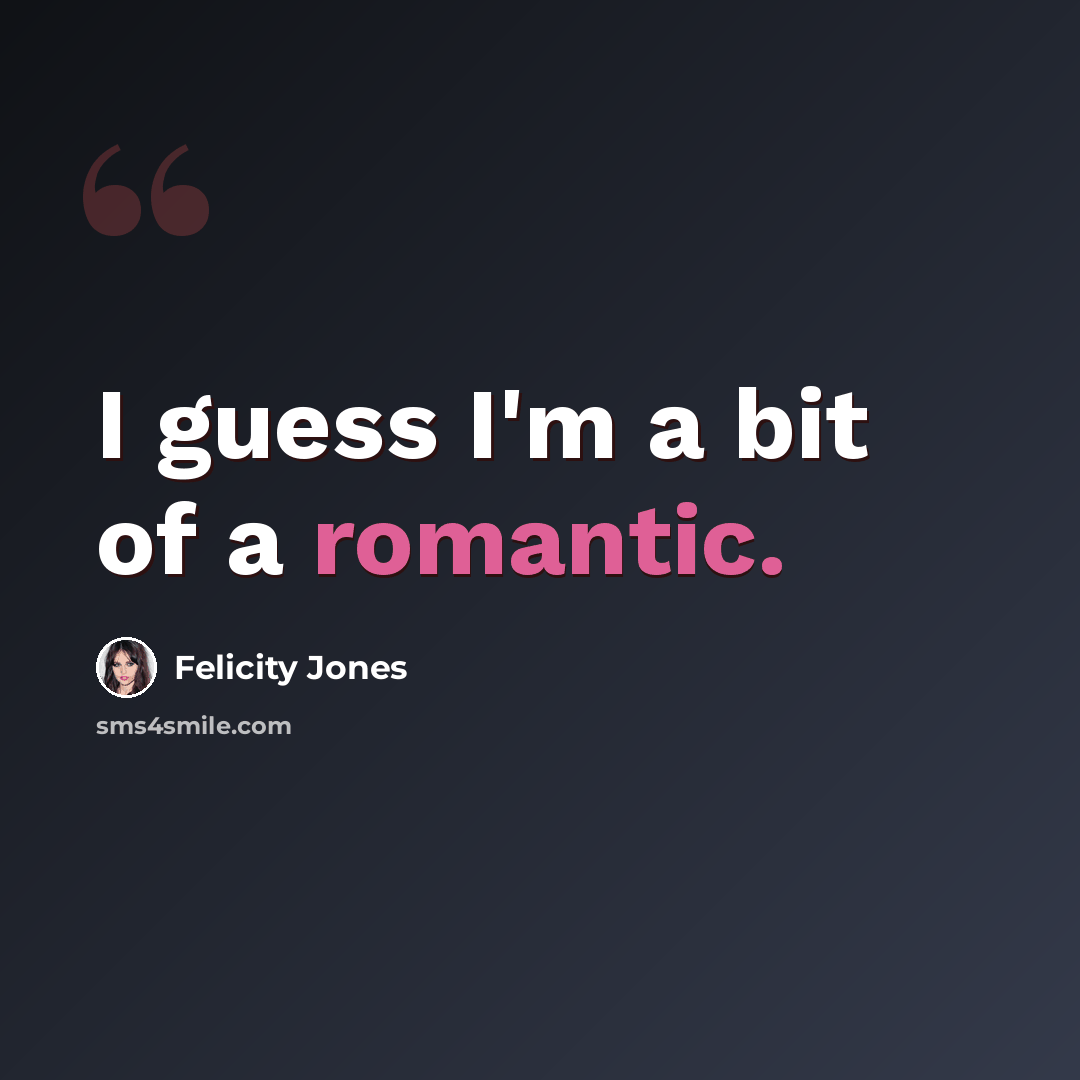 “I guess I'm a bit of a romantic.” quote by Felicity Jones
