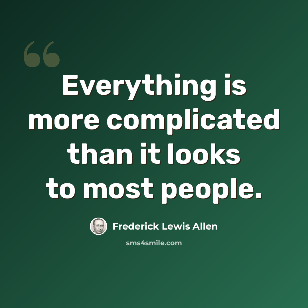 “Everything is more complicated than it looks to most people.” quote by Frederick Lewis Allen