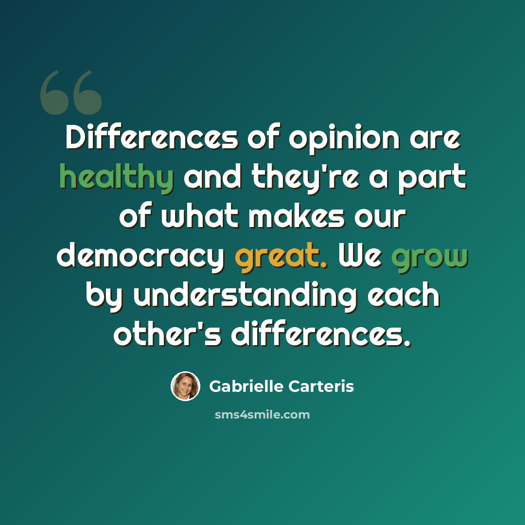 “Differences of opinion are healthy and they're a part of what makes our democracy great. We grow by understanding each other's differences.” quote by Gabrielle Carteris