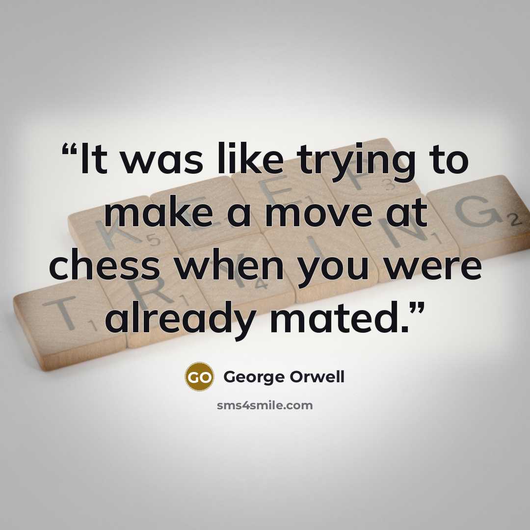 “It was like trying to make a move at chess when you were already mated.” quote by George Orwell
