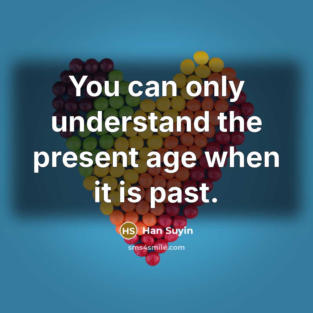 “You can only understand the present age when it is past.” quote by Han Suyin