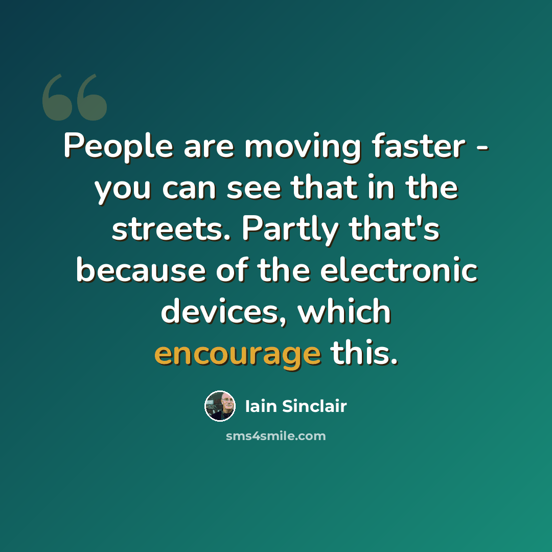 “People are moving faster - you can see that in the streets. Partly that's because of the electronic devices, which encourage this.” quote by Iain Sinclair