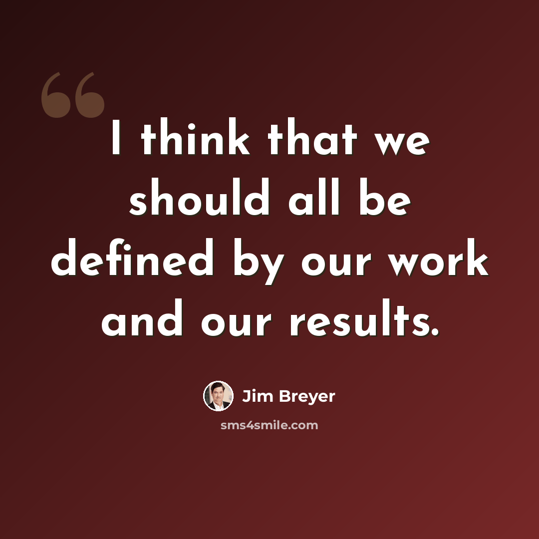 “I think that we should all be defined by our work and our results.” quote by Jim Breyer