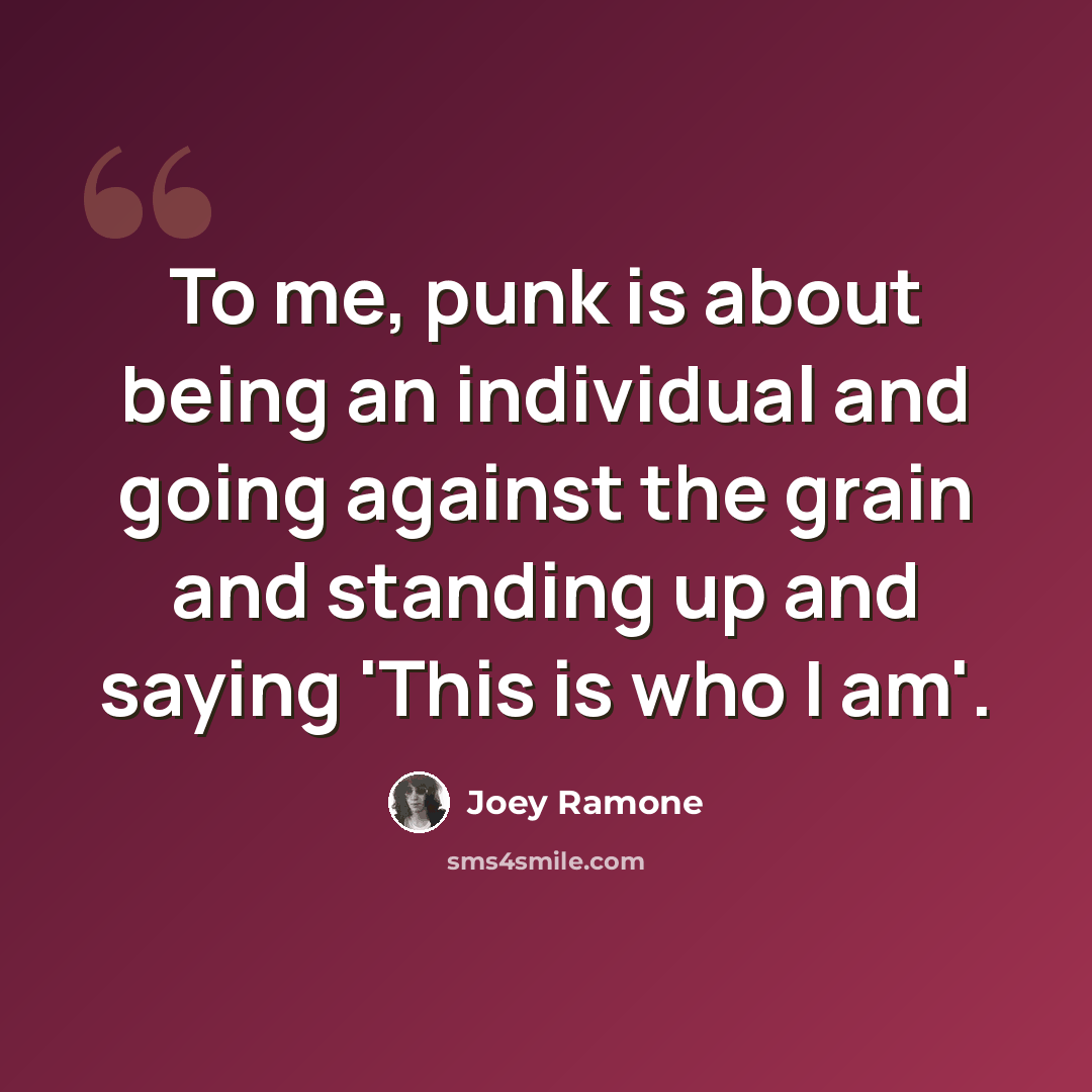 “To me, punk is about being an individual and going against the grain and standing up and saying 'This is who I am'.” quote by Joey Ramone
