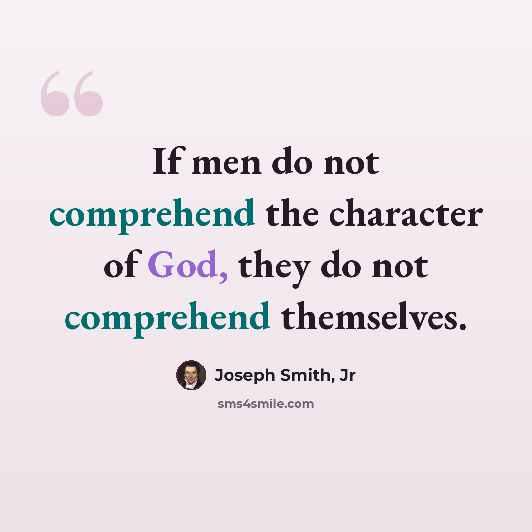 “If men do not comprehend the character of God, they do not comprehend themselves.” quote by Joseph Smith, Jr