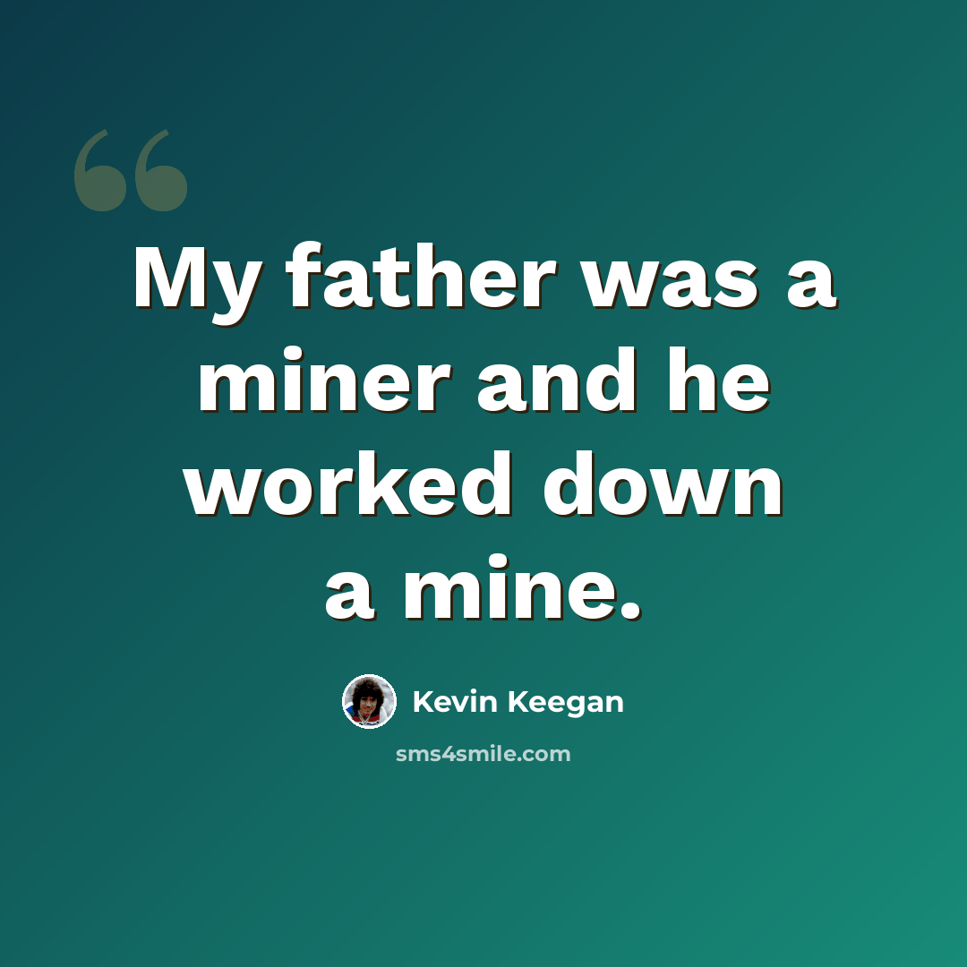 “My father was a miner and he worked down a mine.” quote by Kevin Keegan