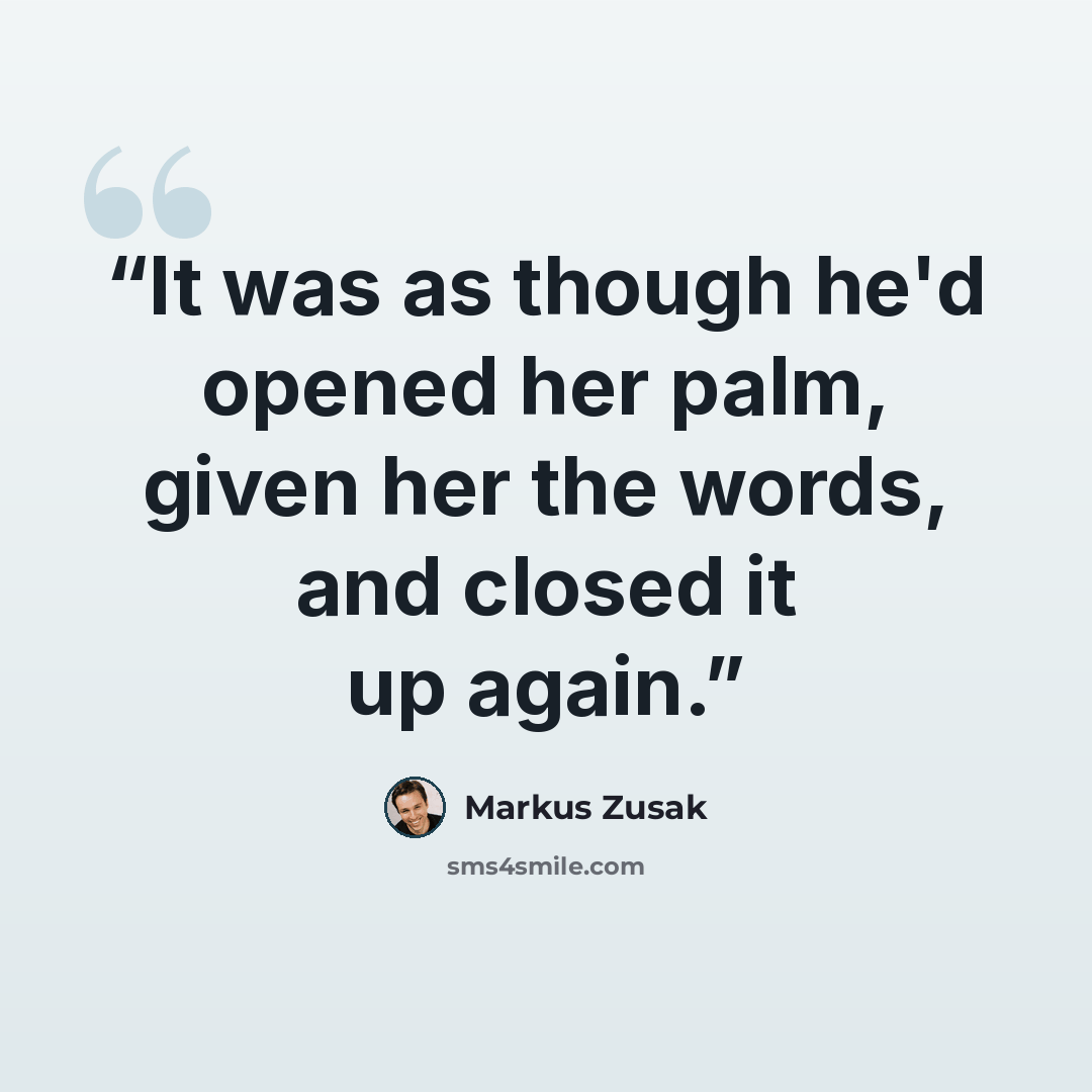 “It was as though he'd opened her palm, given her the words, and closed it up again.” quote by Markus Zusak