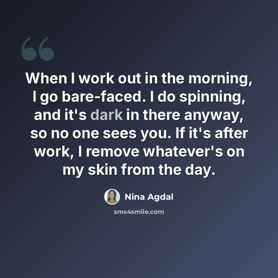 “When I work out in the morning, I go bare-faced. I do spinning, and it's dark in there anyway, so no one sees you. If it's after work, I remove whatever's on my skin from the day.” quote by Nina Agdal
