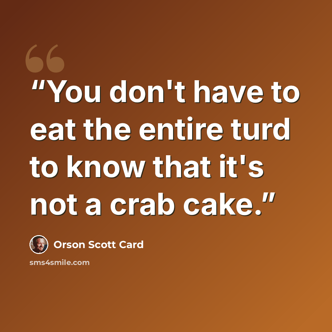 “You don't have to eat the entire turd to know that it's not a crab cake.” quote by Orson Scott Card