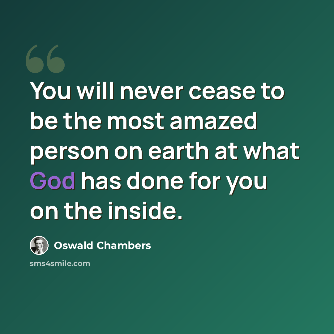“You will never cease to be the most amazed person on earth at what God has done for you on the inside.” quote by Oswald Chambers