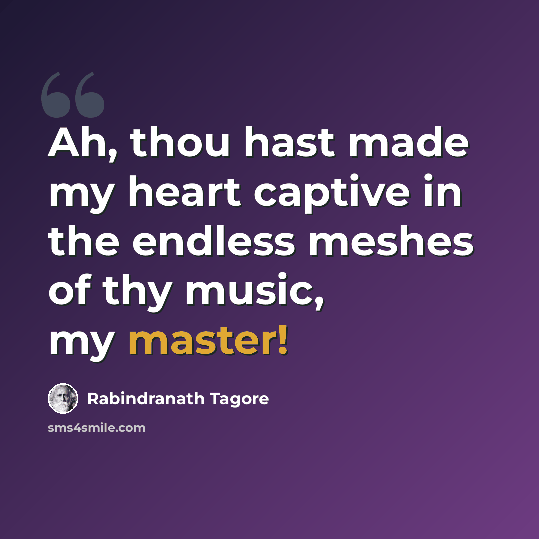 “Ah, thou hast made my heart captive in the endless meshes of thy music, my master!” quote by Rabindranath Tagore