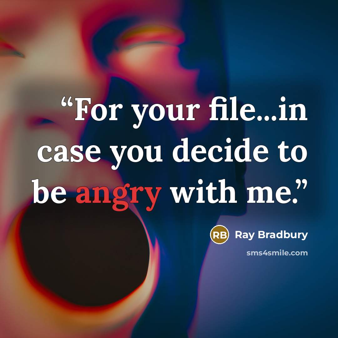 “For your file...in case you decide to be angry with me.” quote by Ray Bradbury