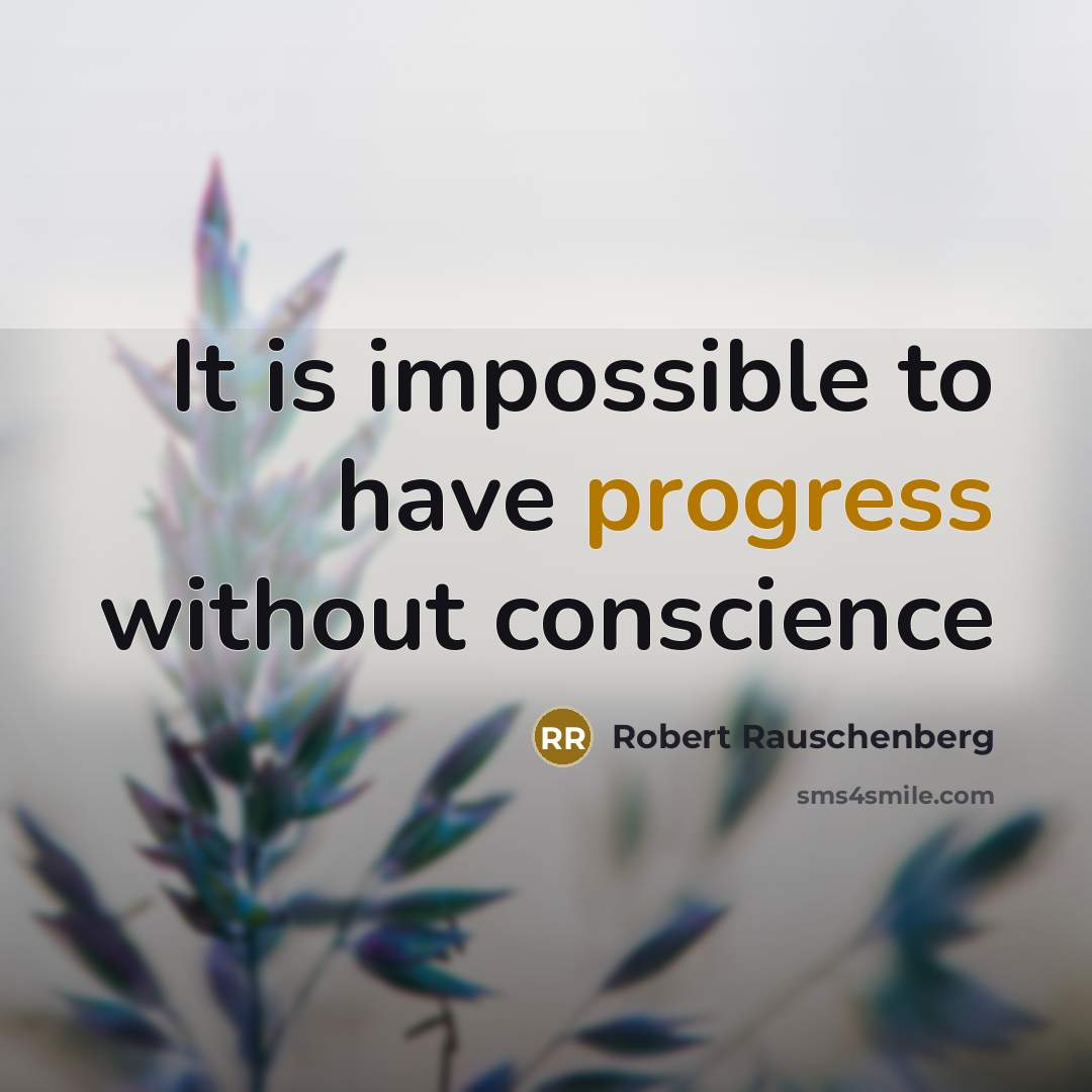 “It is impossible to have progress without conscience” quote by Robert Rauschenberg