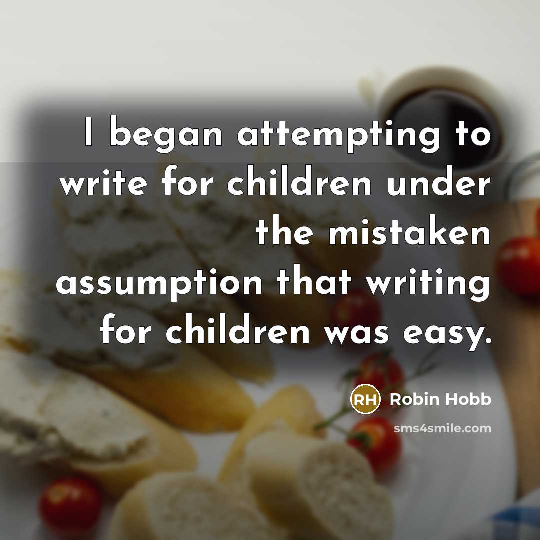 “I began attempting to write for children under the mistaken assumption that writing for children was easy.” quote by Robin Hobb