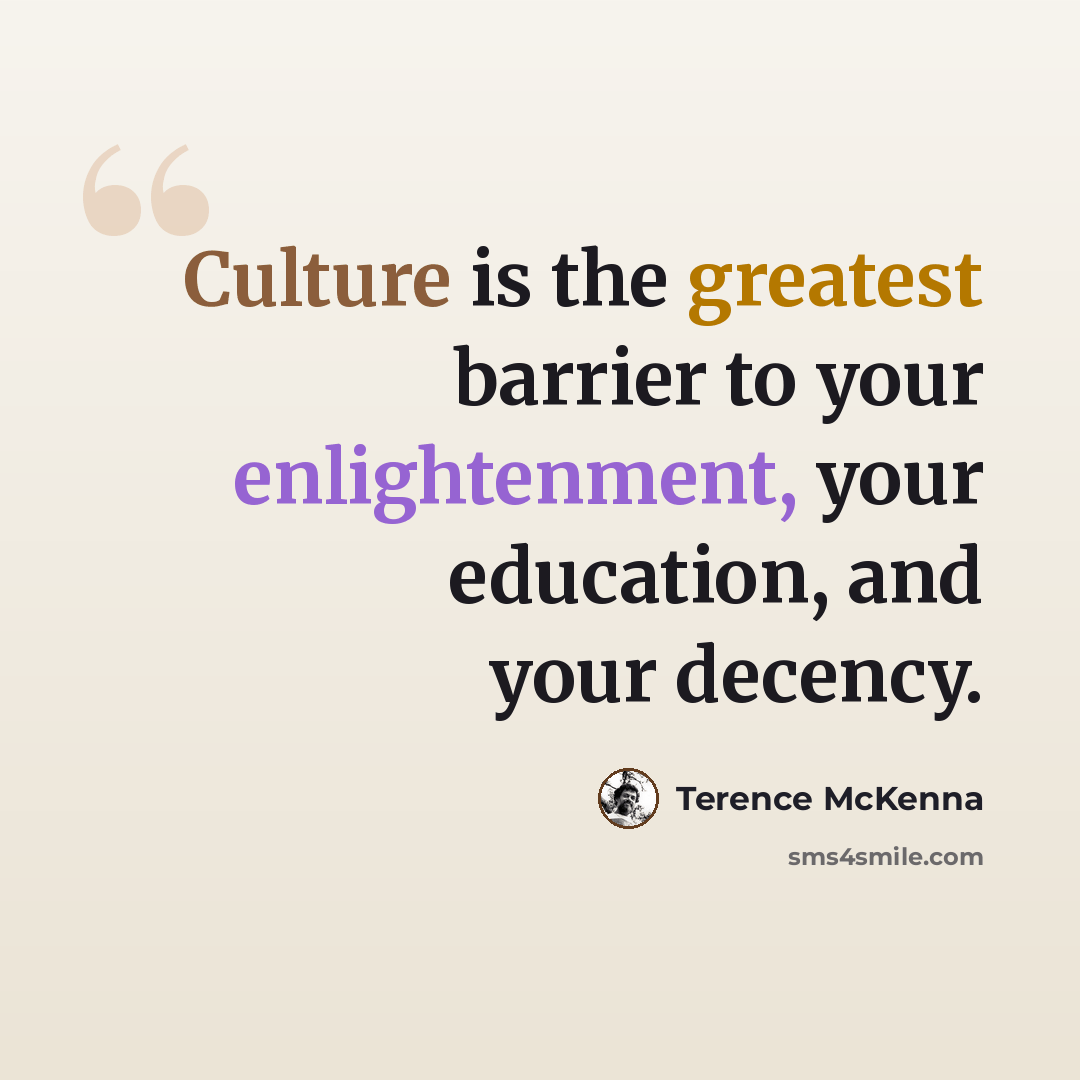 “Culture is the greatest barrier to your enlightenment, your education, and your decency.” quote by Terence McKenna