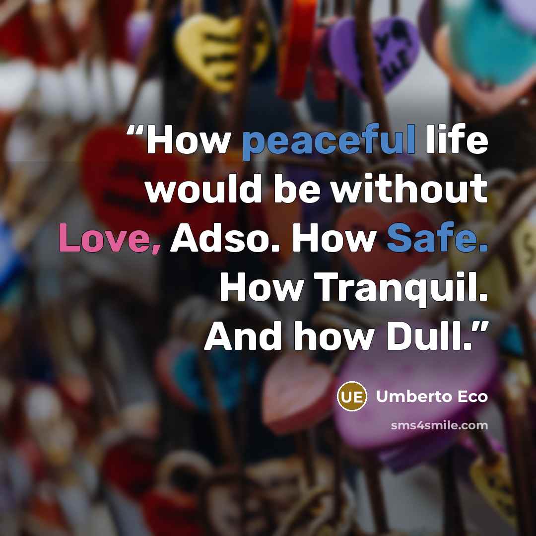 “How peaceful life would be without Love, Adso. How Safe. How Tranquil. And how Dull.” quote by Umberto Eco