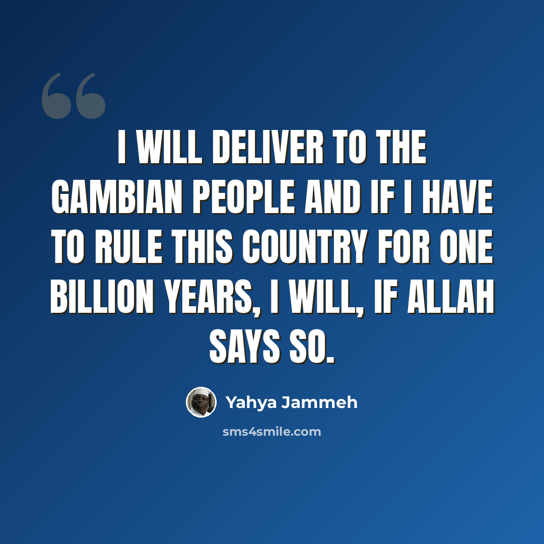 “I will deliver to the Gambian people and if I have to rule this country for one billion years, I will, if Allah says so.” quote by Yahya Jammeh