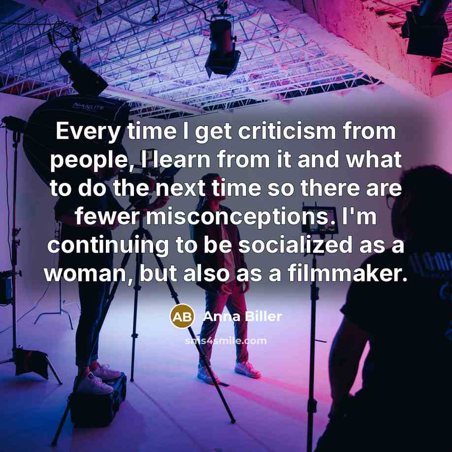 “Every time I get criticism from people, I learn from it and what to do the next time so there are fewer misconceptions. I'm continuing to be socialized as a woman, but also as a filmmaker.” quote by Anna Biller