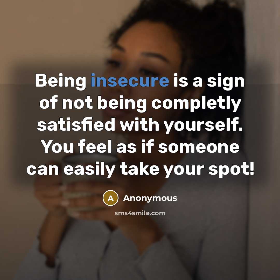 “Being insecure is a sign of not being completly satisfied with yourself. You feel as if someone can easily take your spot!” quote by Anonymous