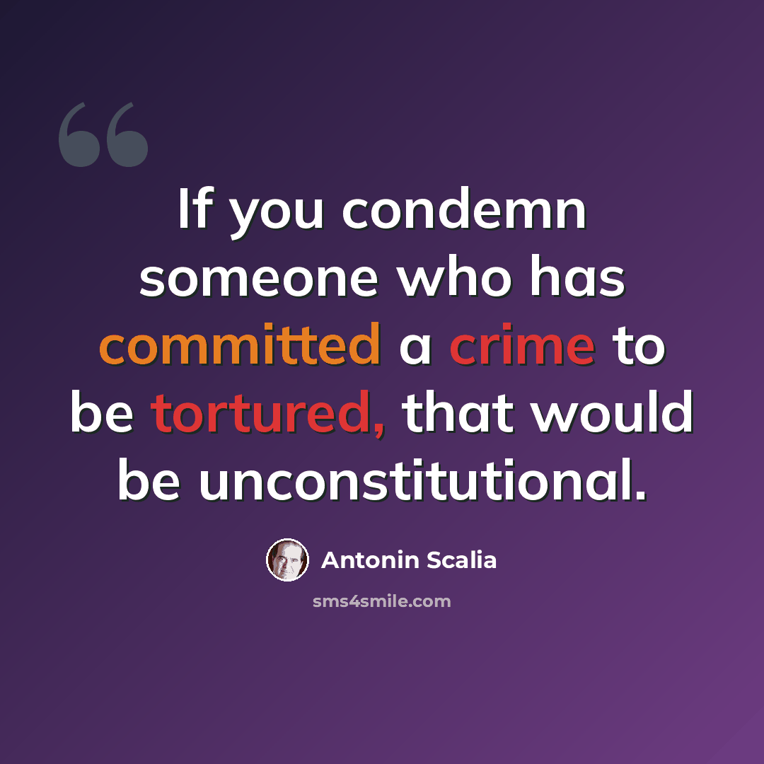 “If you condemn someone who has committed a crime to be tortured, that would be unconstitutional.” quote by Antonin Scalia
