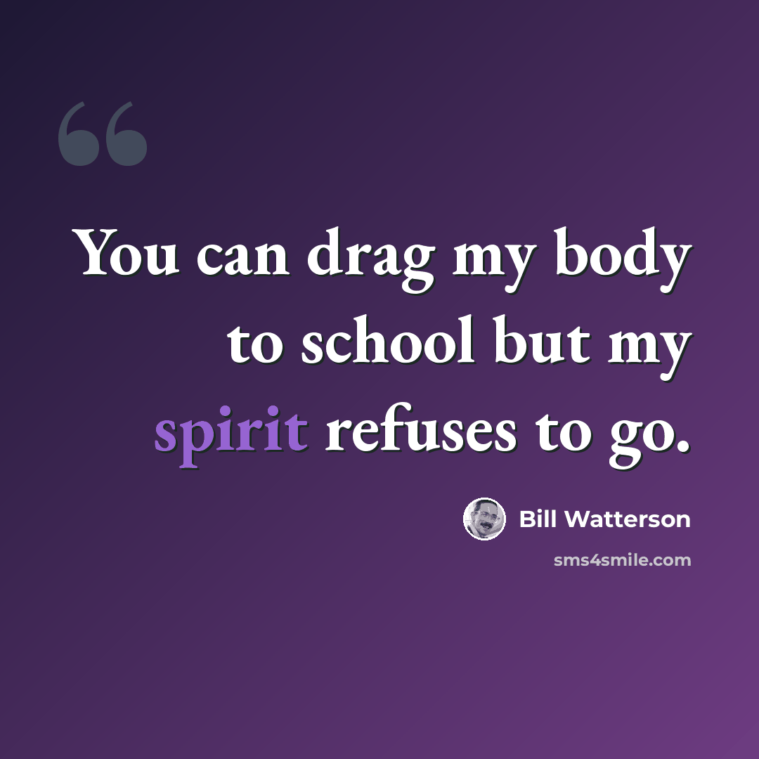 “You can drag my body to school but my spirit refuses to go.” quote by Bill Watterson