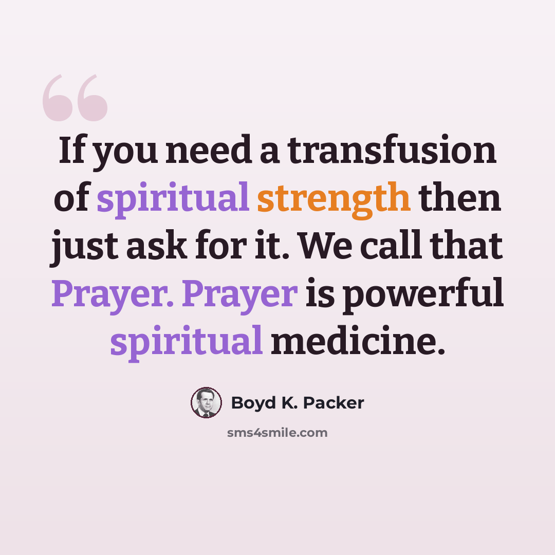 “If you need a transfusion of spiritual strength then just ask for it. We call that Prayer. Prayer is powerful spiritual medicine.” quote by Boyd K. Packer