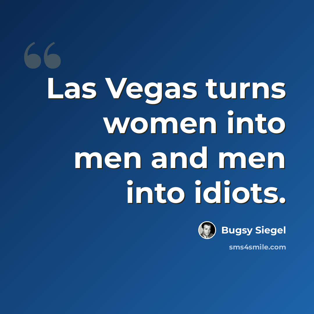 “Las Vegas turns women into men and men into idiots.” quote by Bugsy Siegel
