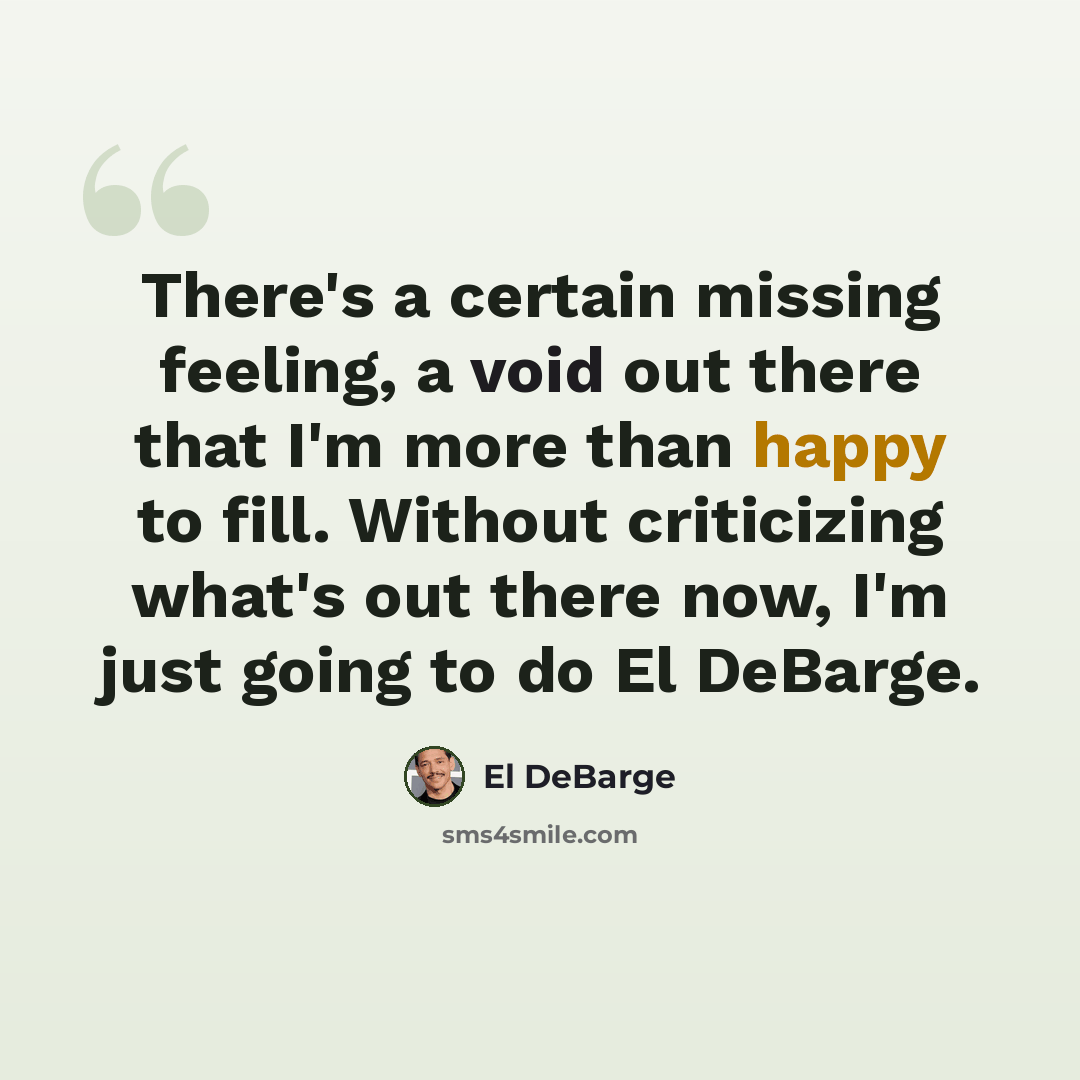 “There's a certain missing feeling, a void out there that I'm more than happy to fill. Without criticizing what's out there now, I'm just going to do El DeBarge.” quote by El DeBarge