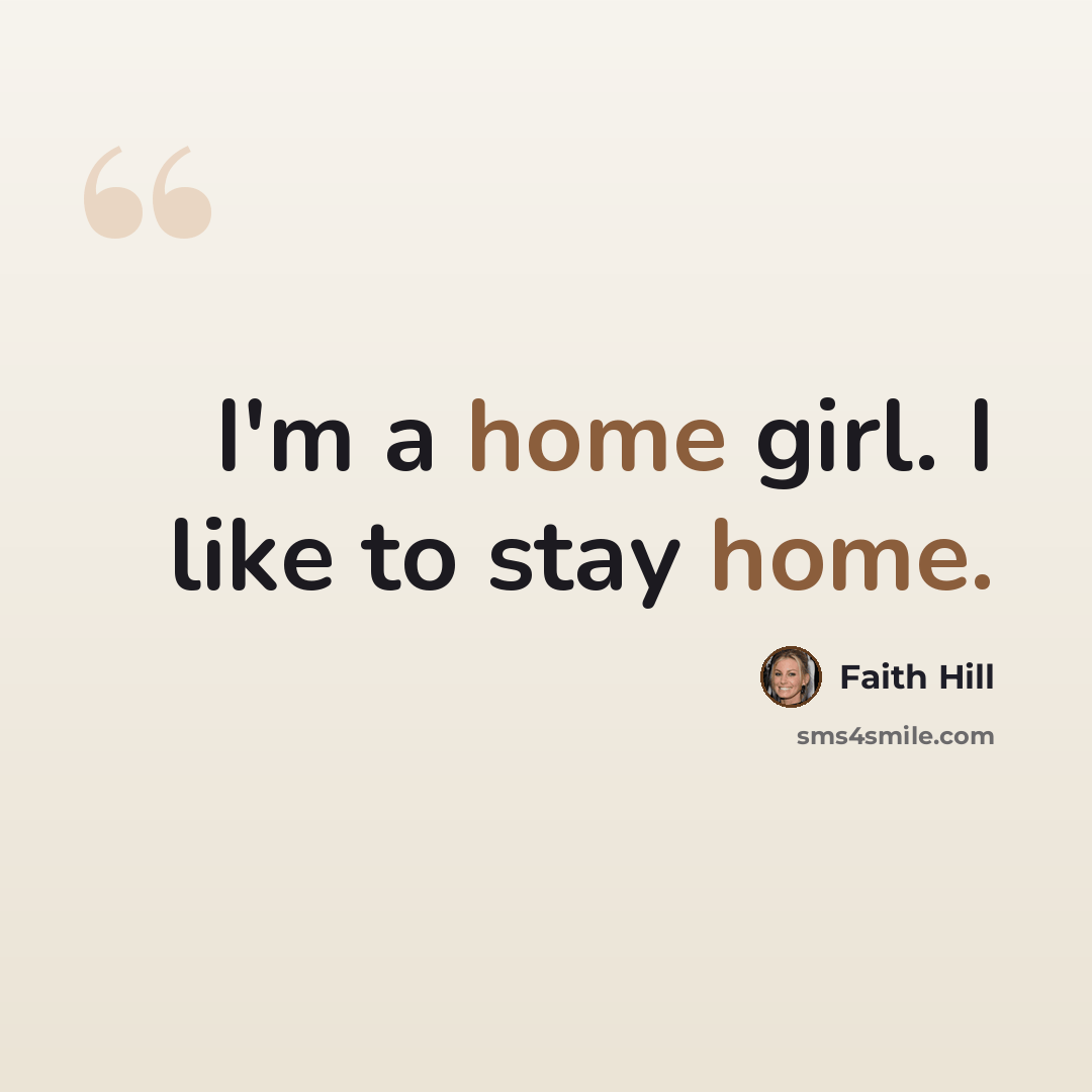 “I'm a home girl. I like to stay home.” quote by Faith Hill