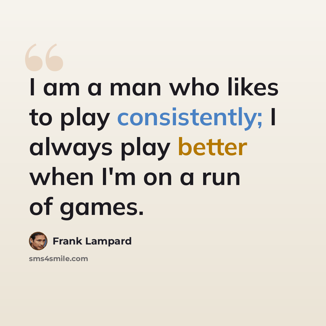 “I am a man who likes to play consistently; I always play better when I'm on a run of games.” quote by Frank Lampard