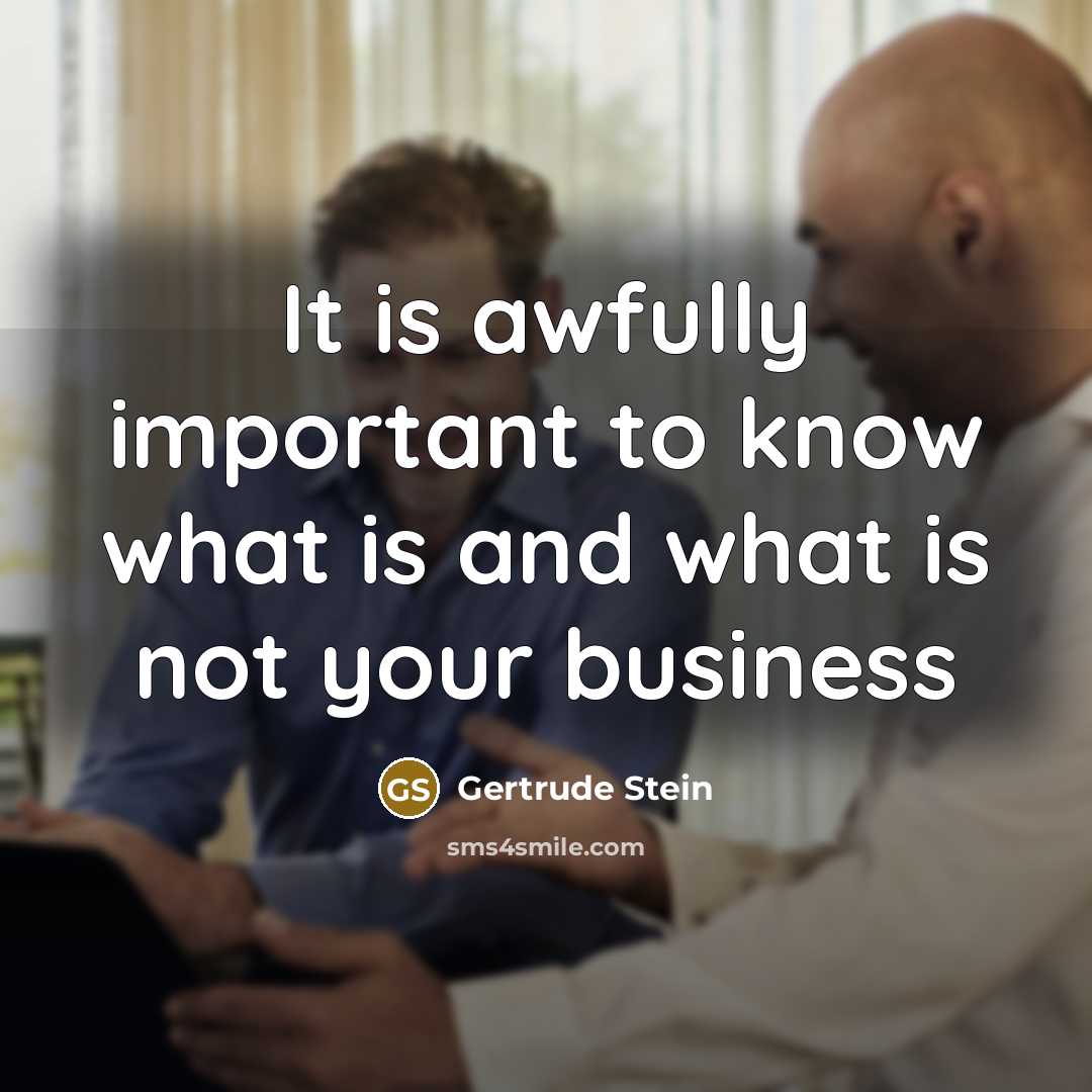 “It is awfully important to know what is and what is not your business” quote by Gertrude Stein