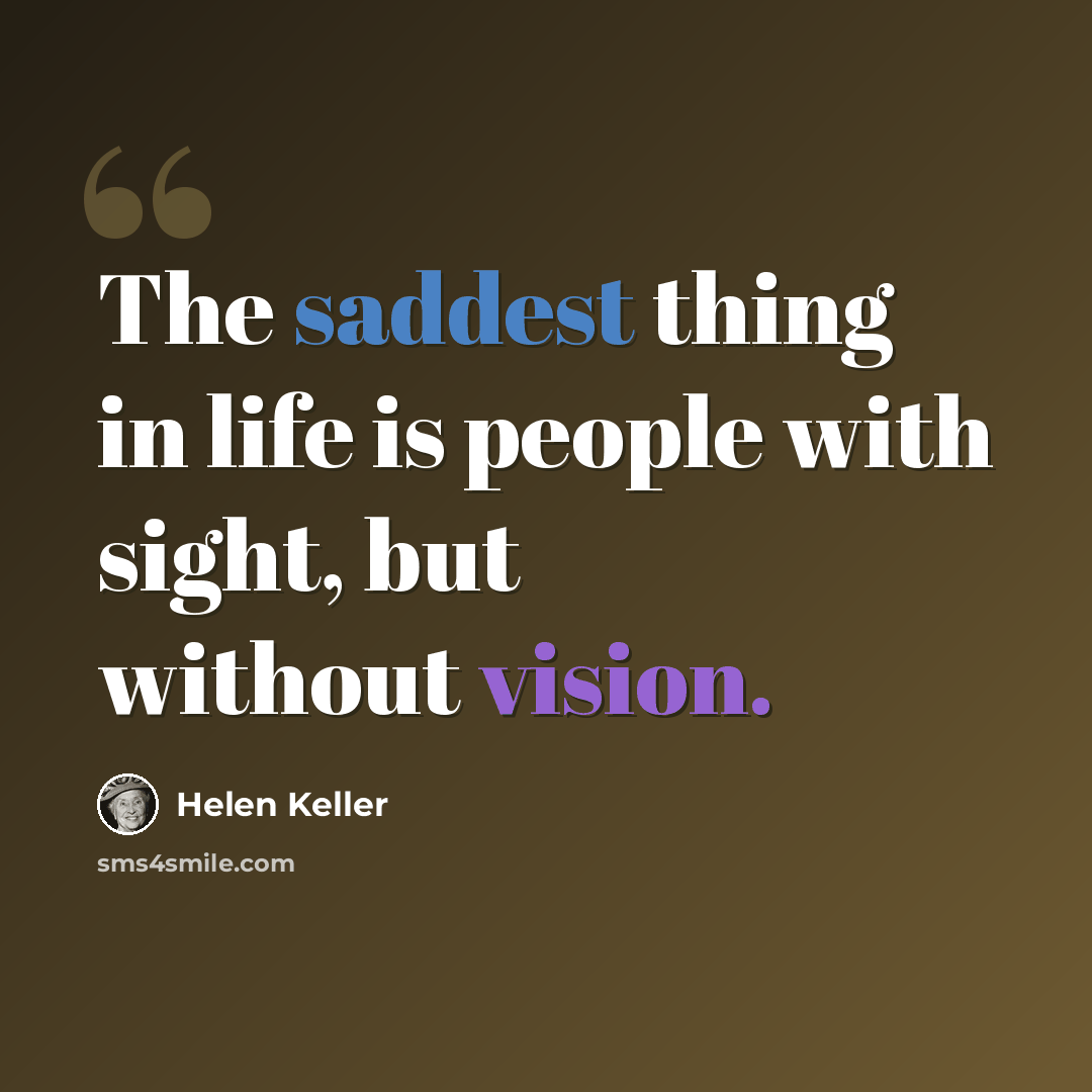 “The saddest thing in life is people with sight, but without vision.” quote by Helen Keller