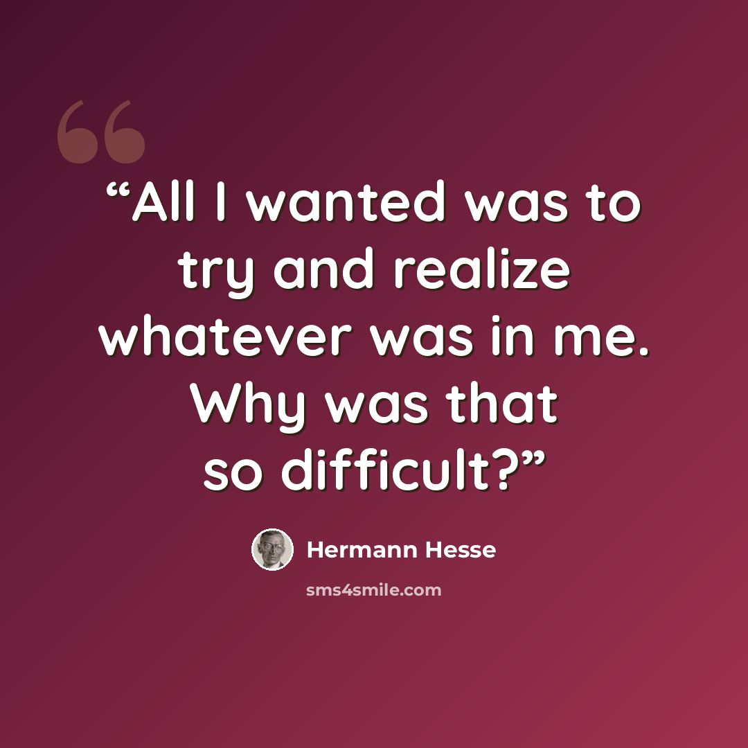 “All I wanted was to try and realize whatever was in me. Why was that so difficult?” quote by Hermann Hesse