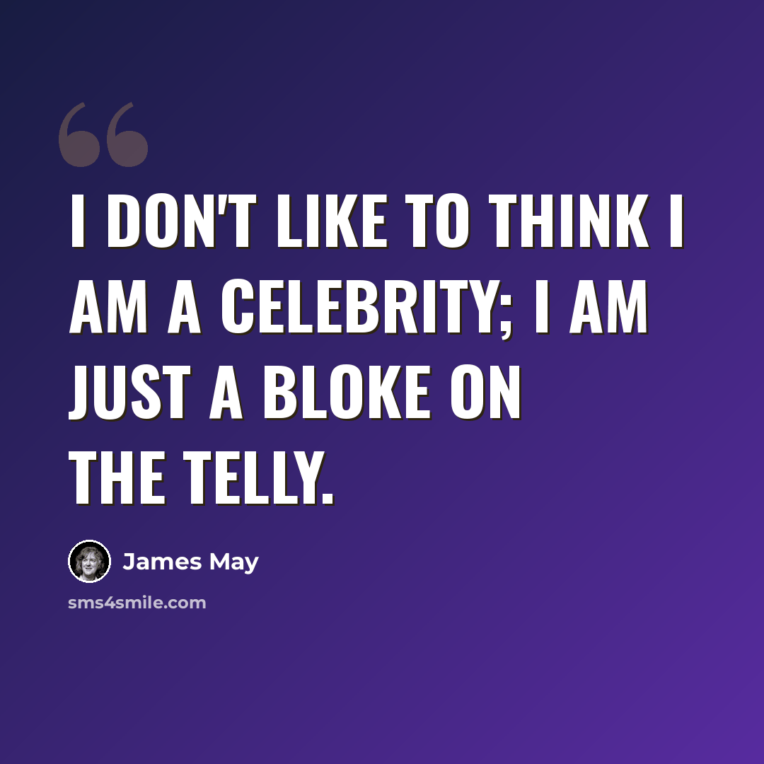“I don't like to think I am a celebrity; I am just a bloke on the telly.” quote by James May