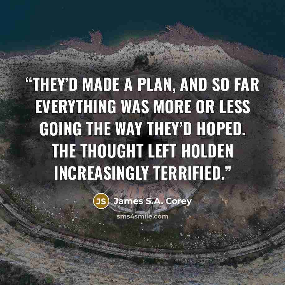 “They’d made a plan, and so far everything was more or less going the way they’d hoped. The thought left Holden increasingly terrified.” quote by James S.A. Corey