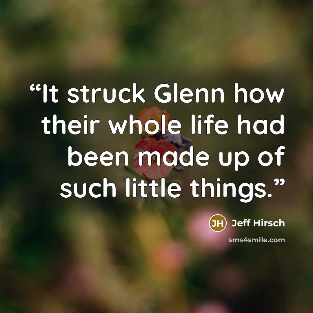 “It struck Glenn how their whole life had been made up of such little things.” quote by Jeff Hirsch