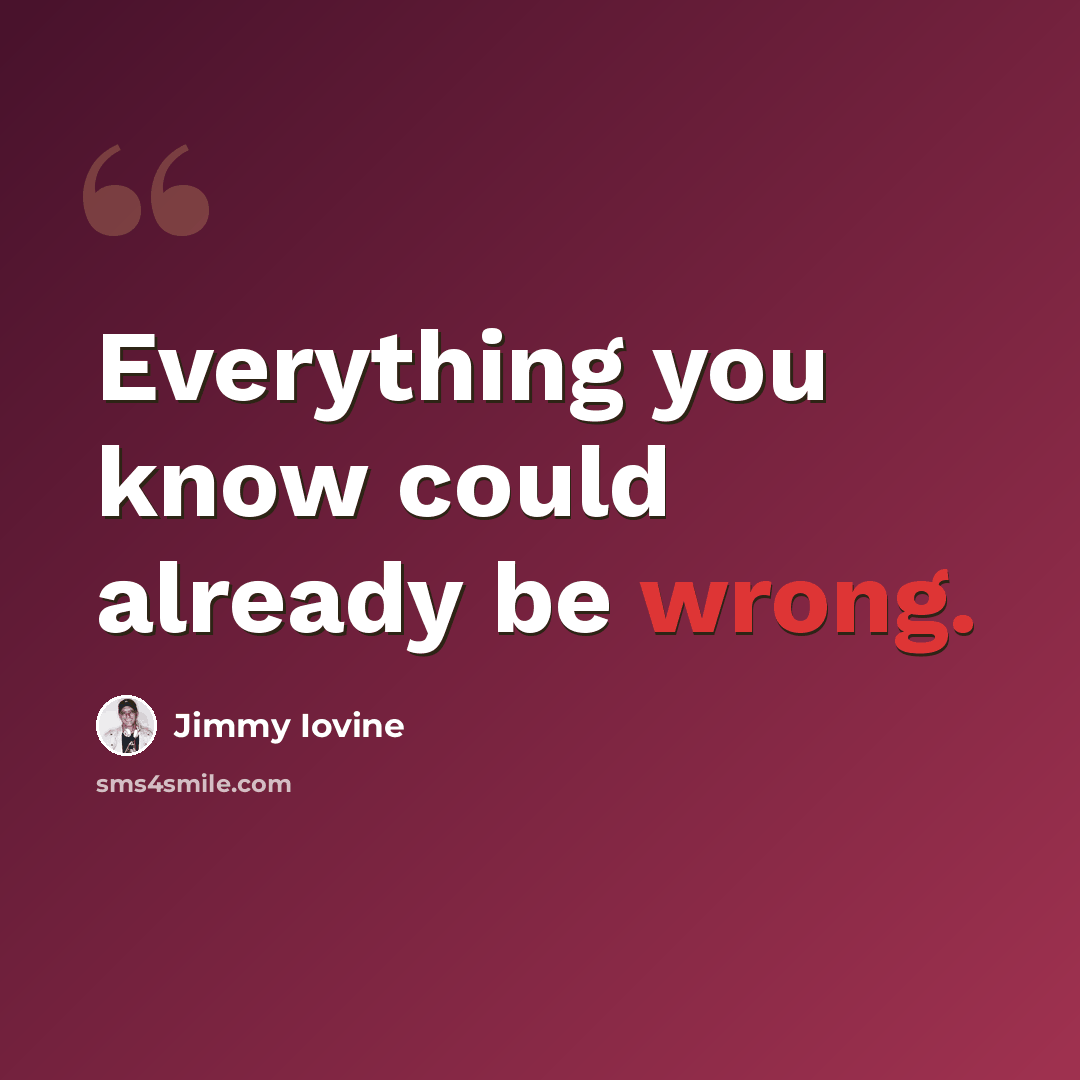 “Everything you know could already be wrong.” quote by Jimmy Iovine