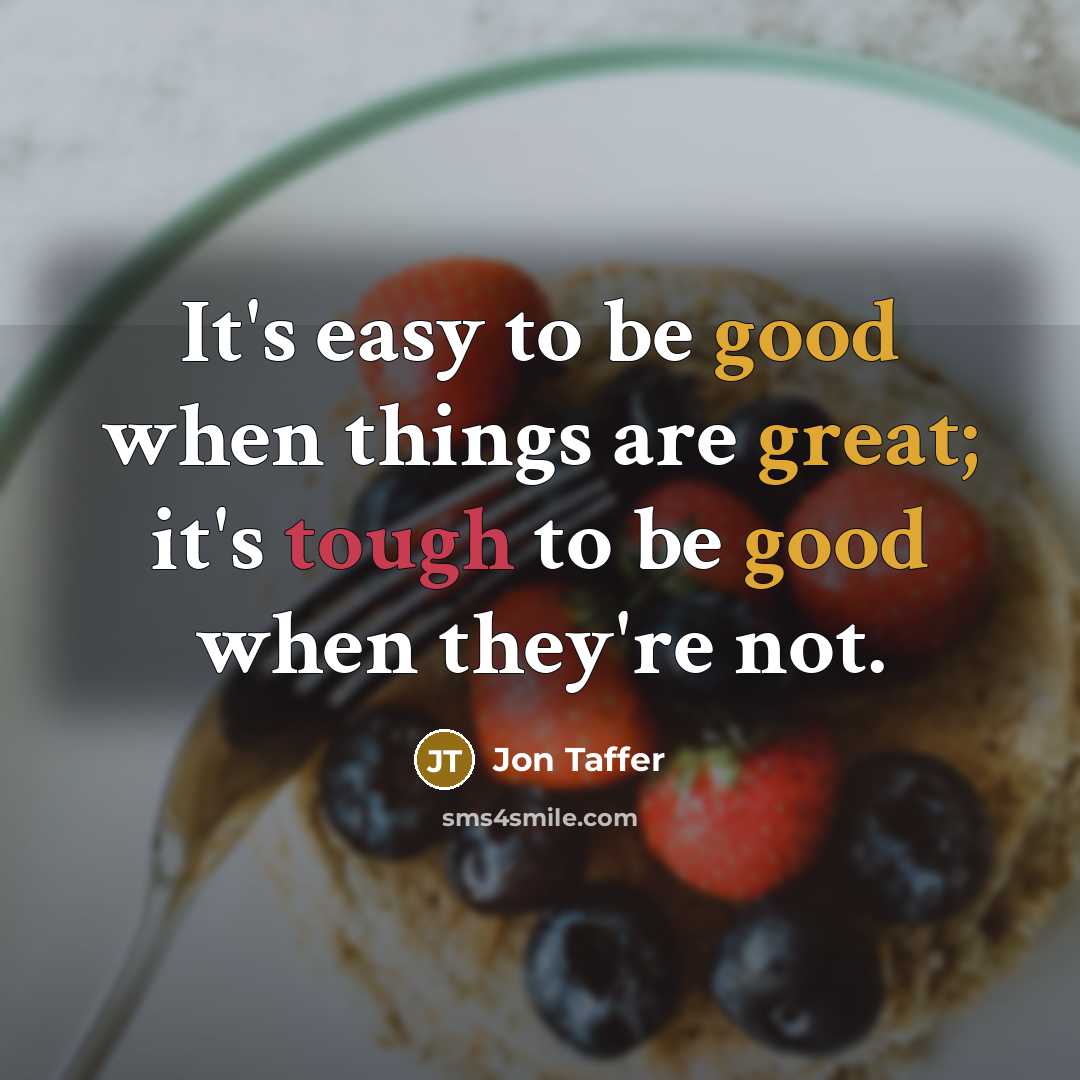 “It's easy to be good when things are great; it's tough to be good when they're not.” quote by Jon Taffer