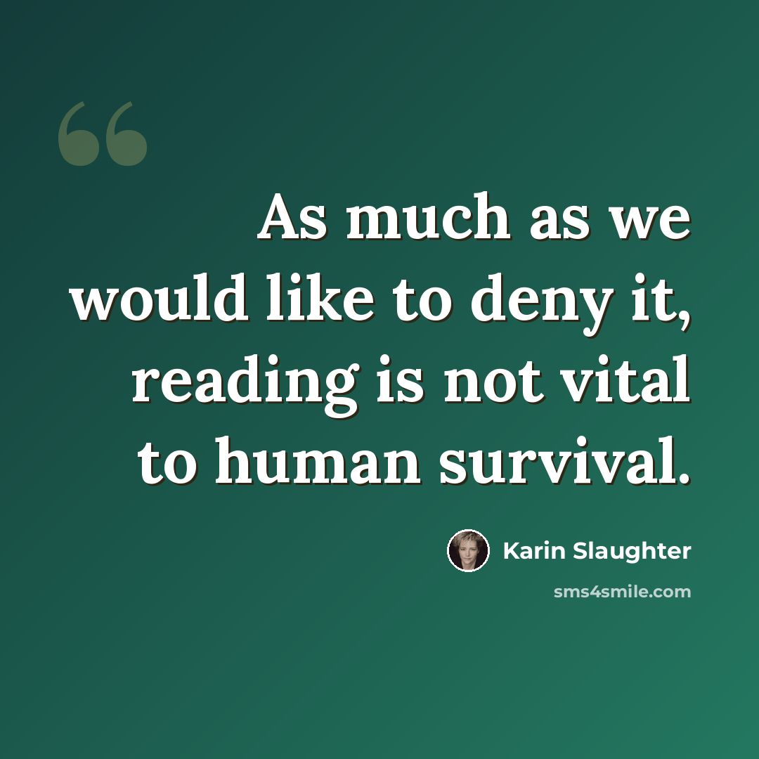 “As much as we would like to deny it, reading is not vital to human survival.” quote by Karin Slaughter