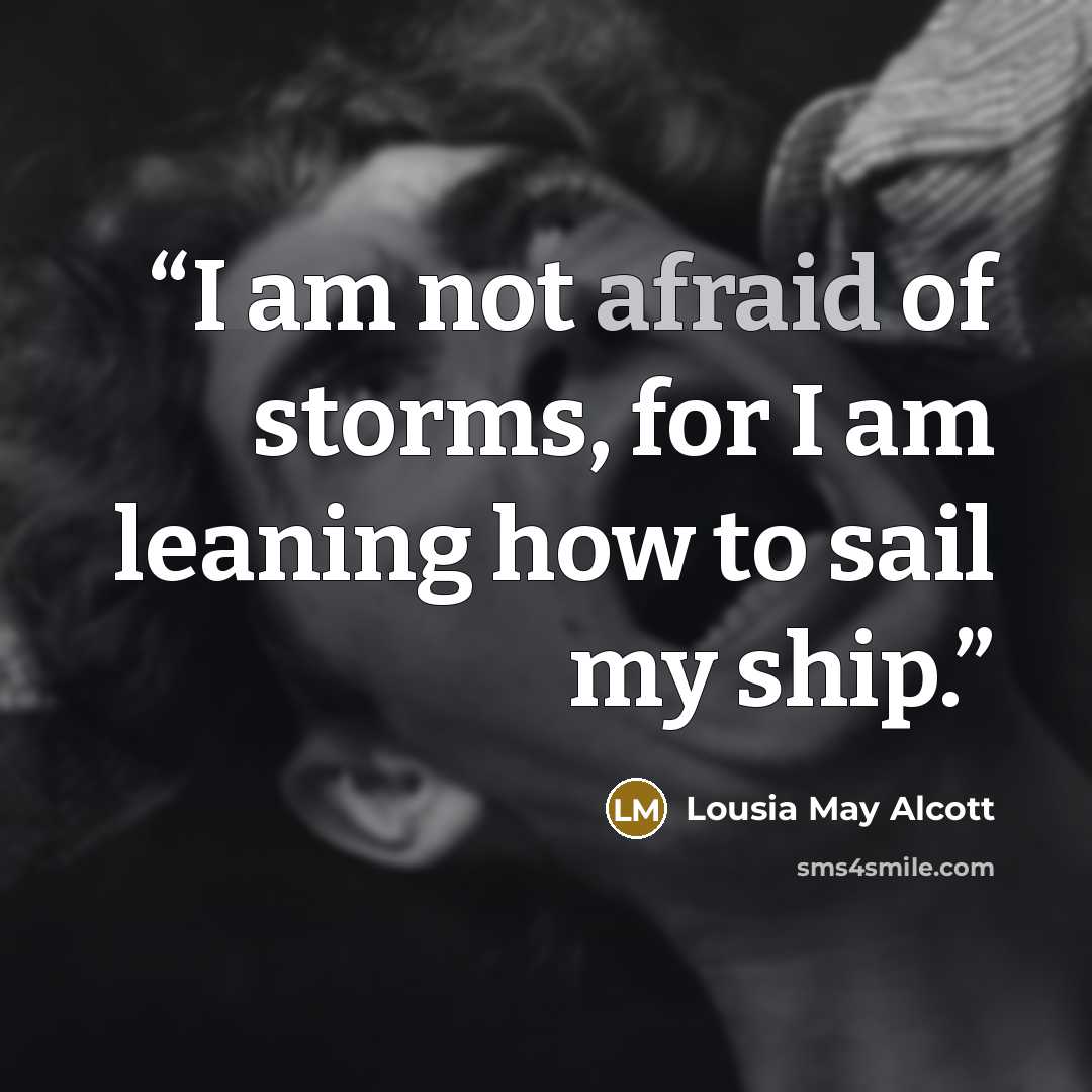 “I am not afraid of storms, for I am leaning how to sail my ship.” quote by Lousia May Alcott