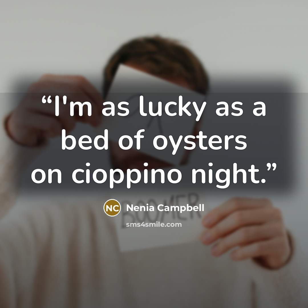 “I'm as lucky as a bed of oysters on cioppino night.” quote by Nenia Campbell