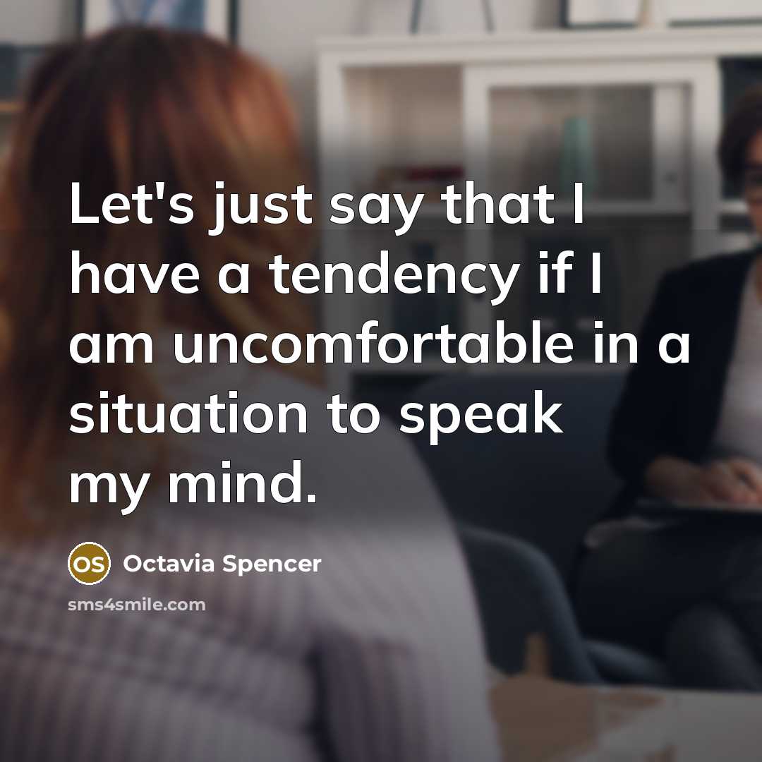 “Let's just say that I have a tendency if I am uncomfortable in a situation to speak my mind.” quote by Octavia Spencer