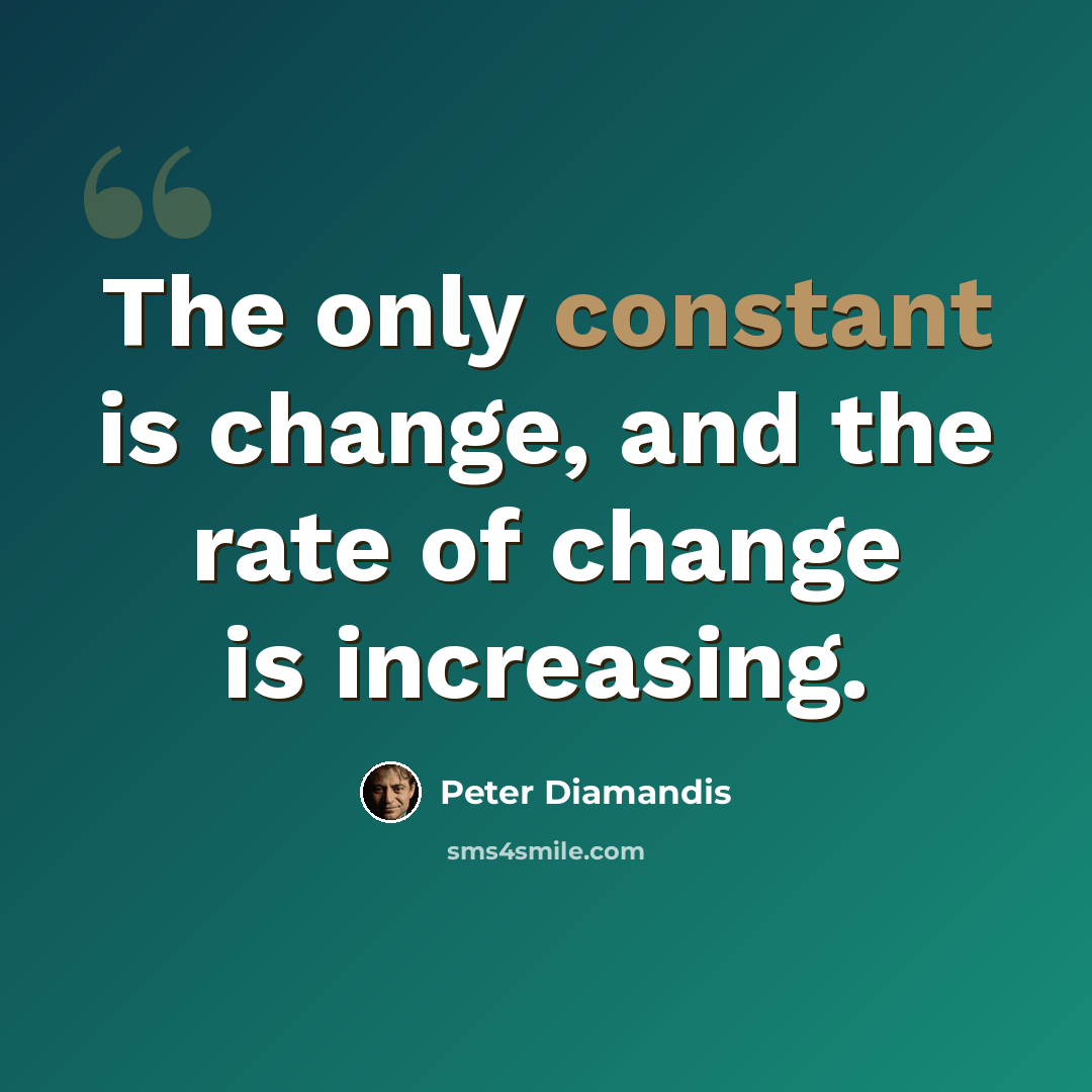 “The only constant is change, and the rate of change is increasing.” quote by Peter Diamandis
