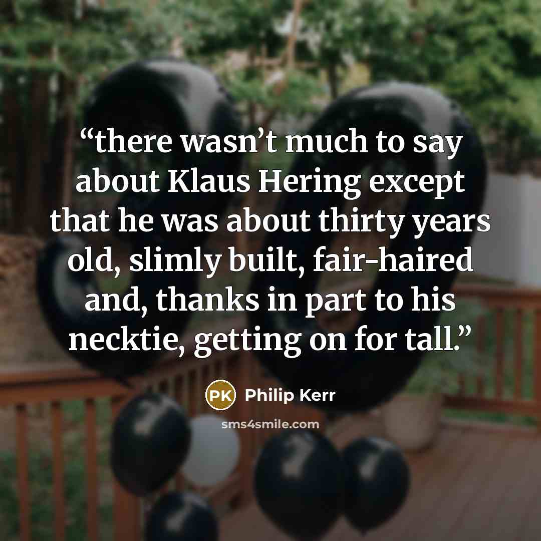 “there wasn’t much to say about Klaus Hering except that he was about thirty years old, slimly built, fair-haired and, thanks in part to his necktie, getting on for tall.” quote by Philip Kerr