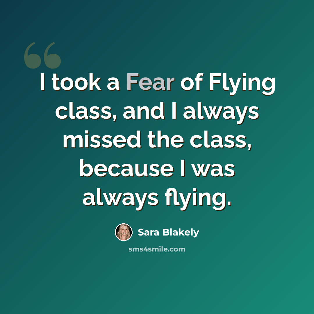 “I took a Fear of Flying class, and I always missed the class, because I was always flying.” quote by Sara Blakely