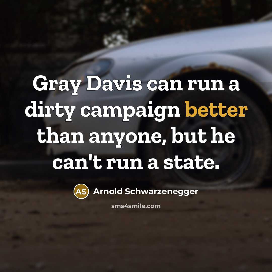 “Gray Davis can run a dirty campaign better than anyone, but he can't run a state.” quote by Arnold Schwarzenegger