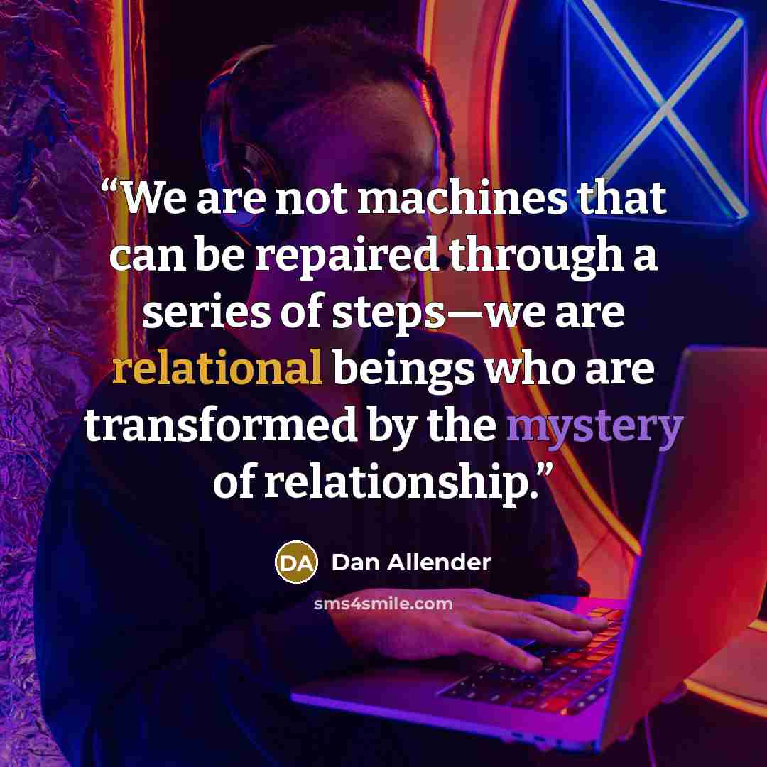“We are not machines that can be repaired through a series of steps—we are relational beings who are transformed by the mystery of relationship.” quote by Dan Allender