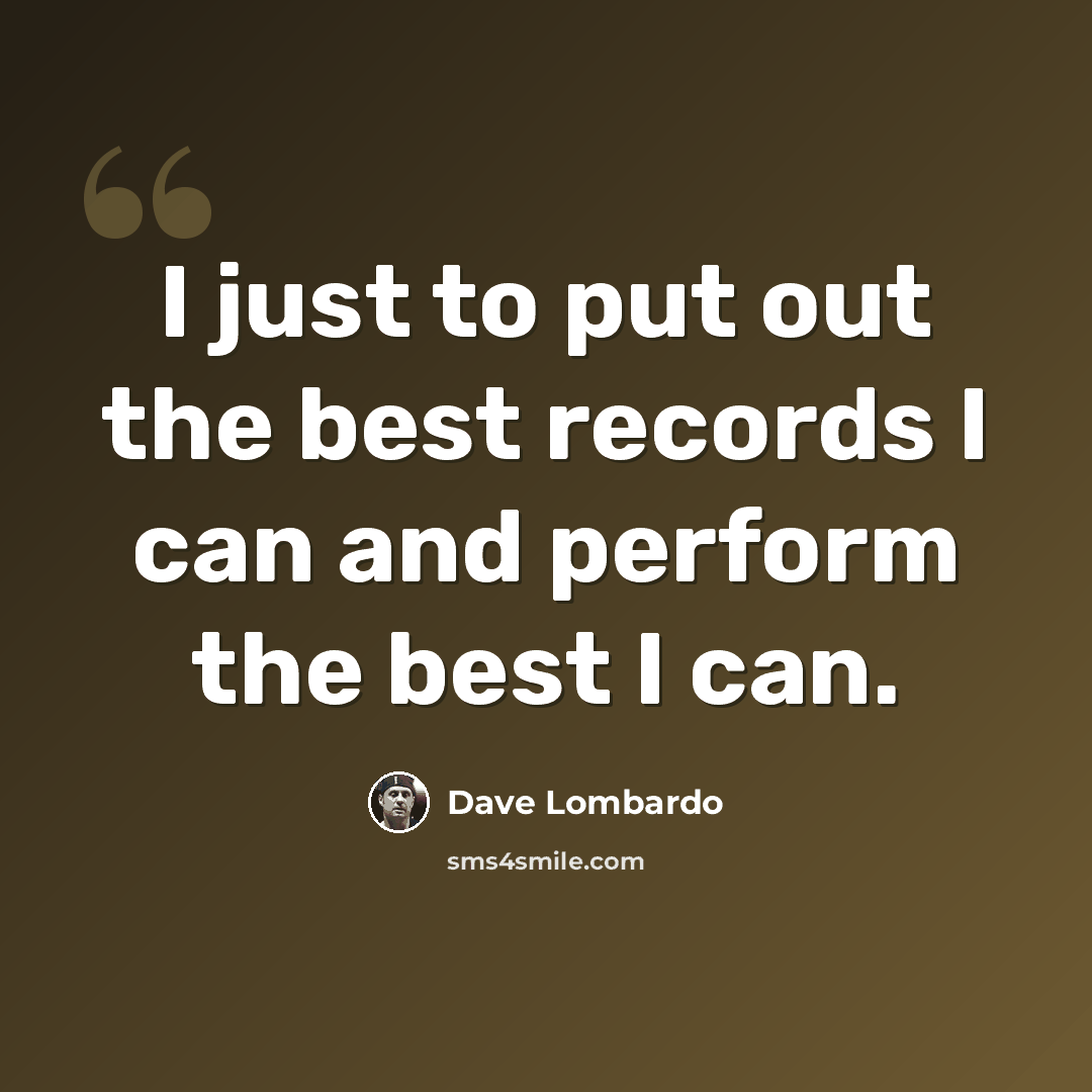 “I just to put out the best records I can and perform the best I can.” quote by Dave Lombardo