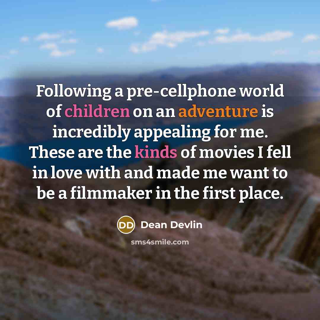 “Following a pre-cellphone world of children on an adventure is incredibly appealing for me. These are the kinds of movies I fell in love with and made me want to be a filmmaker in the first place.” quote by Dean Devlin