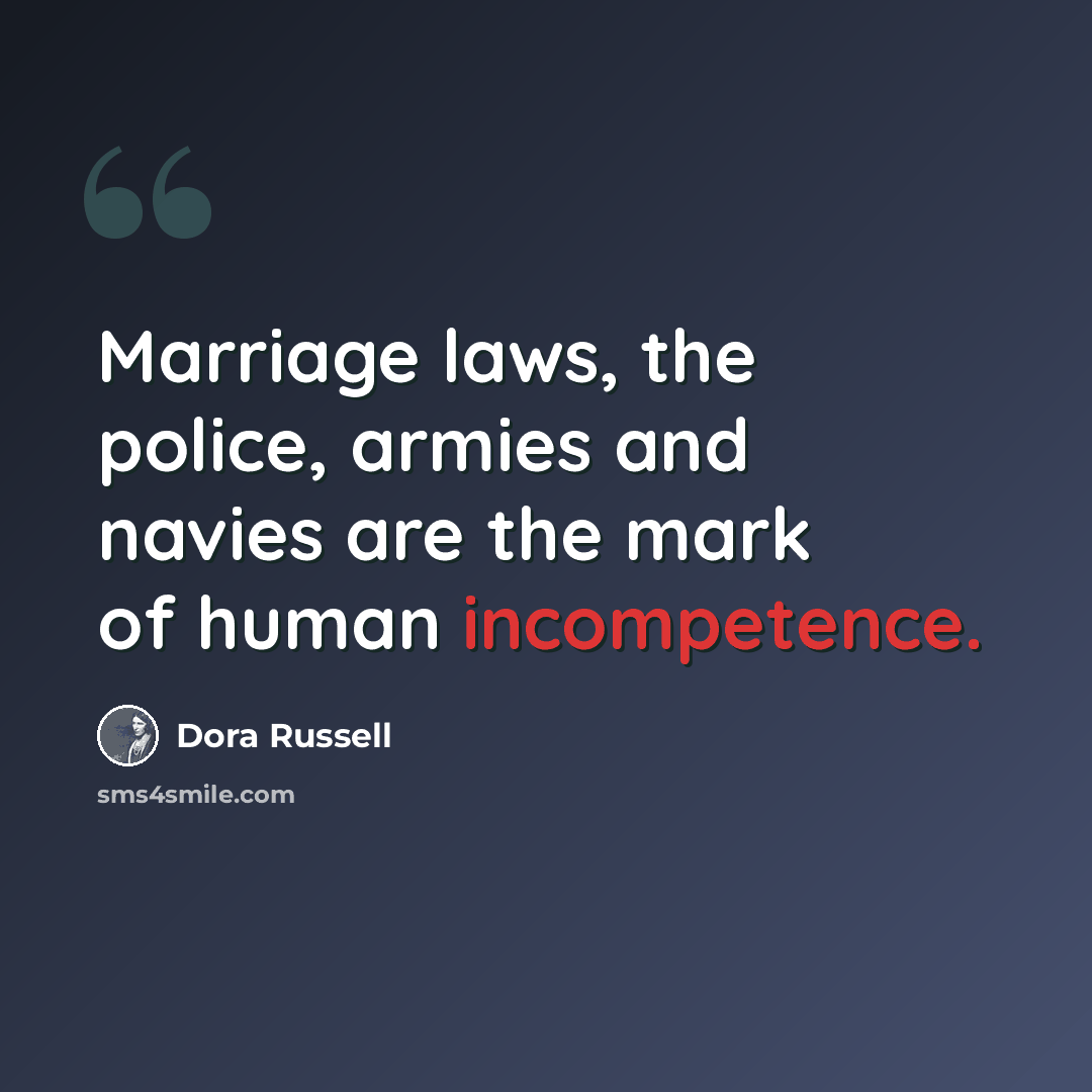 “Marriage laws, the police, armies and navies are the mark of human incompetence.” quote by Dora Russell